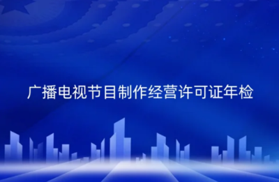 2024年廣播電視節(jié)目制作經營許可證年檢制度解析